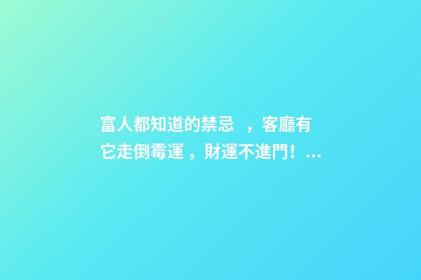 富人都知道的禁忌，客廳有它走倒霉運，財運不進門！影響全家運勢